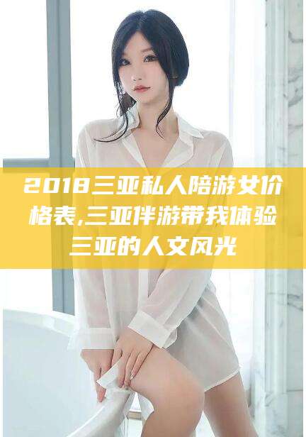 枣庄2018三亚私人陪游女价格表,三亚伴游带我体验三亚的人文风光