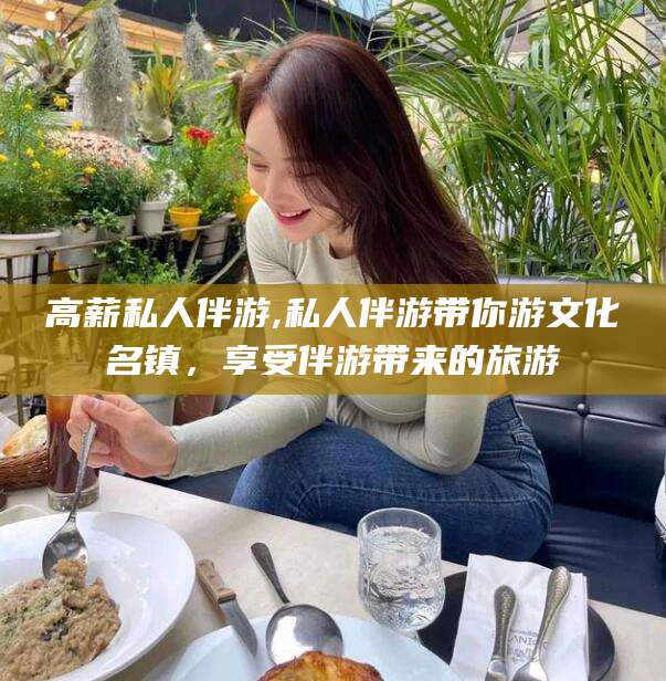 枣庄高薪私人伴游,私人伴游带你游文化名镇，享受伴游带来的旅游