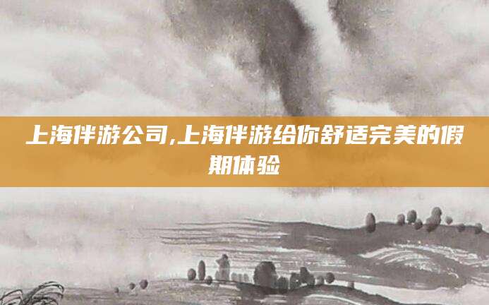 枣庄上海伴游公司,上海伴游给你舒适完美的假期体验