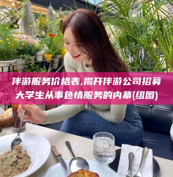 枣庄伴游服务价格表,揭开伴游公司招募大学生从事色情服务的内幕(组图)