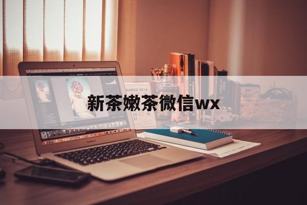 枣庄包含新茶嫩茶微信wx的词条