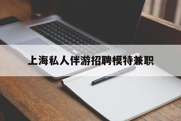 枣庄关于上海私人伴游招聘模特兼职的信息
